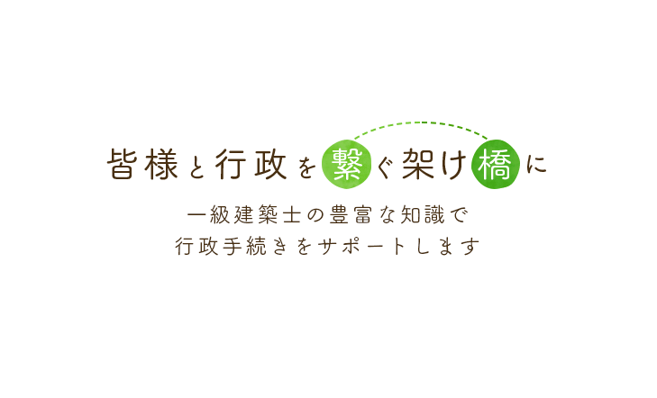 一級建築士の豊富な知識で行政手続きをサポートします